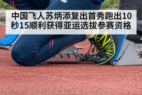 中国飞人苏炳添复出首秀跑出10秒15顺利获得亚运选拔参赛资格