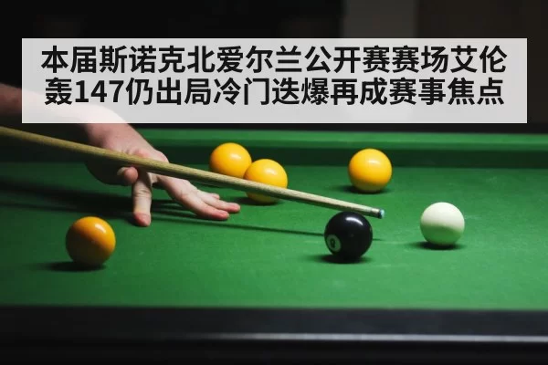 本届斯诺克北爱尔兰公开赛赛场艾伦轰147仍出局冷门迭爆再成赛事焦点