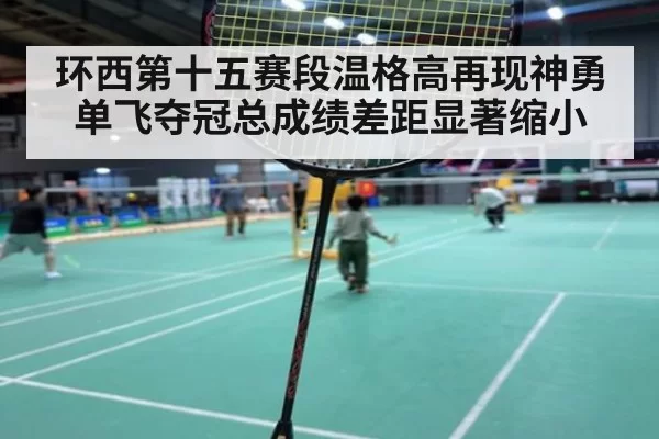 环西第十五赛段温格高再现神勇单飞夺冠总成绩差距显著缩小