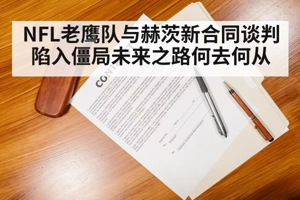 NFL老鹰队与赫茨新合同谈判陷入僵局未来之路何去何从