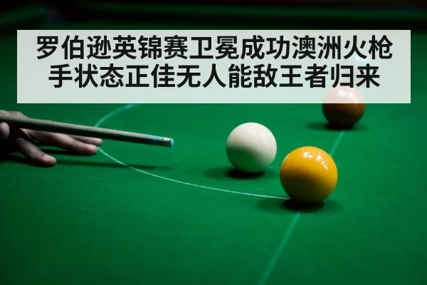 罗伯逊英锦赛卫冕成功澳洲火枪手状态正佳无人能敌王者归来