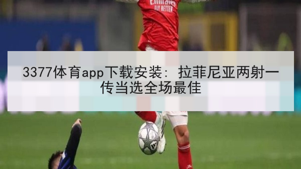 3377体育app下载安装: 拉菲尼亚两射一传当选全场最佳
