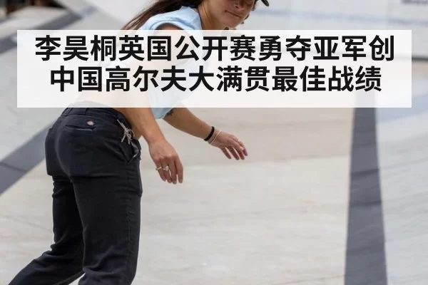 李昊桐英国公开赛勇夺亚军创中国高尔夫大满贯最佳战绩