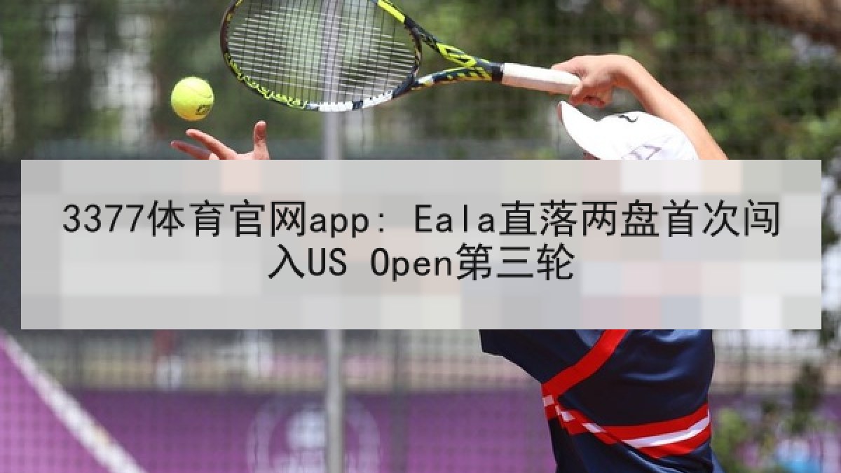 3377体育官网app: Eala直落两盘首次闯入US Open第三轮