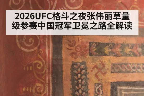 2026UFC格斗之夜张伟丽草量级参赛中国冠军卫冕之路全解读
